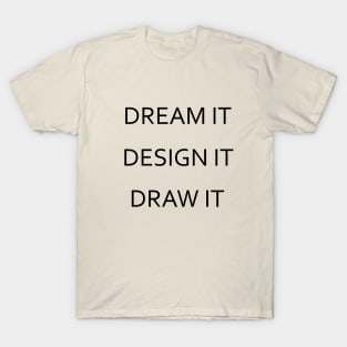 Dream It, Design It, Draw It - Black Lettering Version T-Shirt